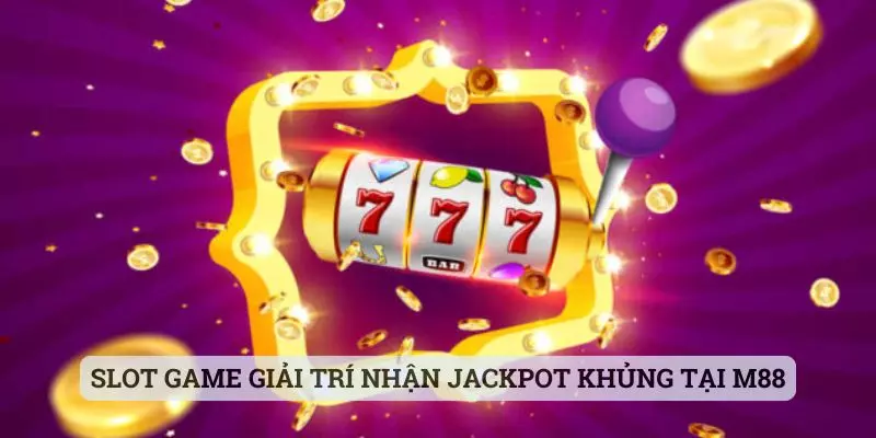 Slot game giải trí nhận Jackpot khủng tại M88