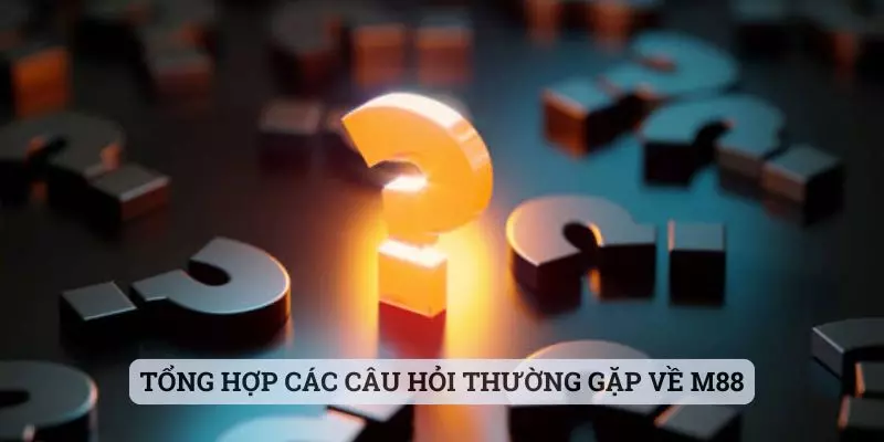 Tổng hợp nhanh các câu hỏi thường gặp về nhà cái M88